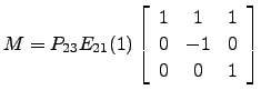 $ M=P_{23} E_{21}(1) \left[\begin{array}{ccc} 1& 1 & 1\\
0 & -1 & 0\\
0 & 0 & 1\end{array}\right]$