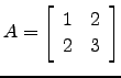 $ A=\left[\begin{array}{cc}1&2\\ 2&3 \end{array}\right]$