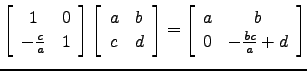 $ \left[\begin{array}{cc} 1& 0\\
-\frac{c}{a} & 1 \end{array}\right]\left[\begi...
...ay}\right]=\left[\begin{array}{cc} a&b\\
0 & -\frac{bc}{a}+d\end{array}\right]$