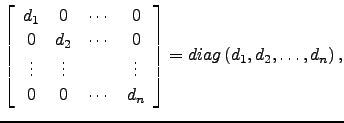 $\displaystyle \left[\begin{array}{cccc}
d_1 & 0 & \cdots & 0\\
0 & d_2 & \cdot...
...
0 & 0 & \cdots & d_n\end{array}\right]= diag\left( d_1,d_2 ,\dots,d_n \right),$