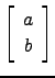$ \left[\begin{array}{c}a\\ b\end{array}\right]$