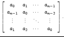 $\displaystyle \left[\begin{array}{cccc}
a_0 & a_1 & \cdots & a_{n-1}\\
a_{n-1}...
...dots & \vdots & \ddots & \vdots\\
a_1 & a_2 & \cdots & a_0 \end{array}\right].$