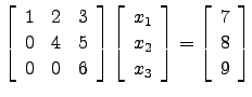 $ \left[\begin{array}{ccc} 1&2&3\\
0&4&5\\
0&0&6\end{array}\right]\left[\begin...
...\ x_2\\ x_3\end{array}\right]=\left[\begin{array}{c}7\\ 8\\ 9\end{array}\right]$