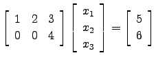 $ \left[\begin{array}{ccc} 1&2&3\\
0&0&4\end{array}\right]\left[\begin{array}{c}x_1\\ x_2\\ x_3\end{array}\right]=\left[\begin{array}{c}5\\ 6\end{array}\right]$