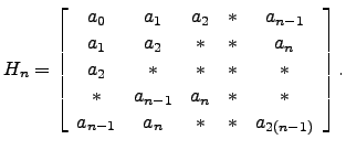 $\displaystyle H_n = \left[\begin{array}{ccccc}
a_0 & a_1 & a_2 & * & a_{n-1}\\ ...
...a_{n-1} & a_n & * & *\\
a_{n-1} & a_n & * & * & a_{2(n-1)} \end{array}\right].$