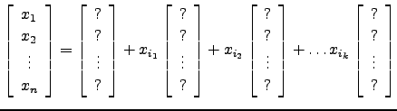 $\displaystyle \left[\begin{array}{c}
x_1\\ x_2\\ \vdots \\ x_n \end{array}\righ...
...]+ \dots
x_{i_k} \left[\begin{array}{c} ?\\ ?\\ \vdots \\ ? \end{array}\right]$