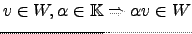 $ v \in W , \alpha \in {\mathbb{K}}\Rightarrow \alpha v \in W$