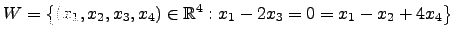 $ W=\left\{(x_1,x_2,x_3,x_4)\in {\mathbb{R}}^4: x_1-2x_3=0=x_1-x_2+4x_4\right\}$