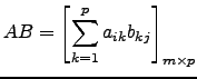 $\displaystyle AB= \left[\sum_{k=1}^{p} a_{ik} b_{kj} \right]_{m \times p}$