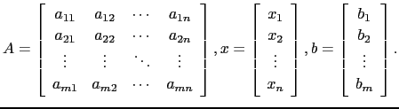 $\displaystyle A=\left[\begin{array}{cccc}
a_{11} & a_{12} & \cdots & a_{1n}\\
...
...ght], b= \left[\begin{array}{c} b_1 b_2\\
\vdots  b_m \end{array}\right]. $