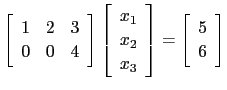 $ \left[\begin{array}{ccc} 1&2&3\\
0&0&4\end{array}\right]\left[\begin{array}{c}x_1 x_2 x_3\end{array}\right]=\left[\begin{array}{c}5 6\end{array}\right]$