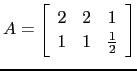 $ A=\left[\begin{array}{ccc}
2& 2& 1\\
1& 1 & \frac{1}{2}\end{array}\right]$