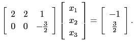 $\displaystyle \left[\begin{array}{ccc} 2 &2&1 0&0&-\frac{3}{2}\end{array}\rig...
...x_3\end{array}\right]=\left[\begin{array}{c}-1 \frac{3}{2}\end{array}\right].$
