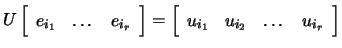 $ U\left[\begin{array}{ccc}e_{i_1} & \dots & e_{i_r}\end{array}\right]=\left[\begin{array}{cccc} u_{i_1}&u_{i_2}&\dots& u_{i_r}\end{array}\right]$