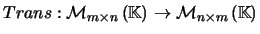 $ Trans : \mathcal{M}_{m\times n}\left( {\mathbb{K}}\right)\rightarrow \mathcal{M}_{n\times m}\left( {\mathbb{K}}\right)$