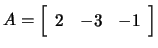 $ A=\left[\begin{array}{ccc}2 & -3 & -1\end{array}\right]$