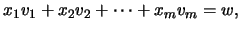 $\displaystyle x_1 v_1 + x_2 v_2 + \cdots + x_m v_m =w,$
