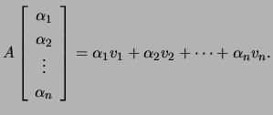 $\displaystyle A\left[\begin{array}{c}\alpha_1 \alpha_2 \vdots \alpha_n\end{array}\right]=\alpha_1v_1+\alpha_2v_2+ \cdots+\alpha_nv_n.$