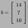 $ b=\left[\begin{array}{c}14\\
7\\
10\end{array}\right]$